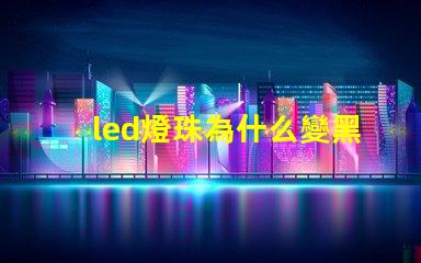 led燈珠為什么變黑 led燈珠規格及參數